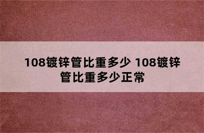 108镀锌管比重多少 108镀锌管比重多少正常